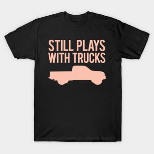 Still Plays With Trucks T-Shirt